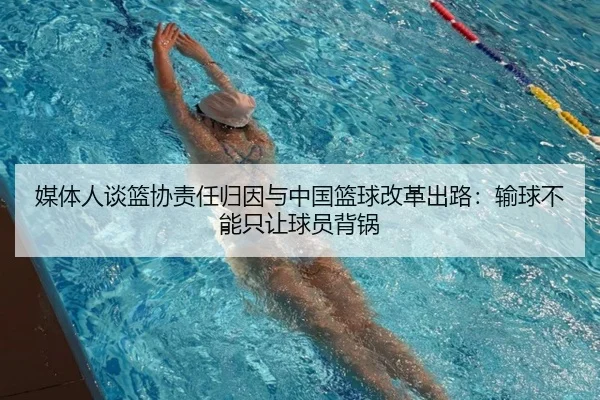 媒体人谈篮协责任归因与中国篮球改革出路:输球不能只让球员背锅